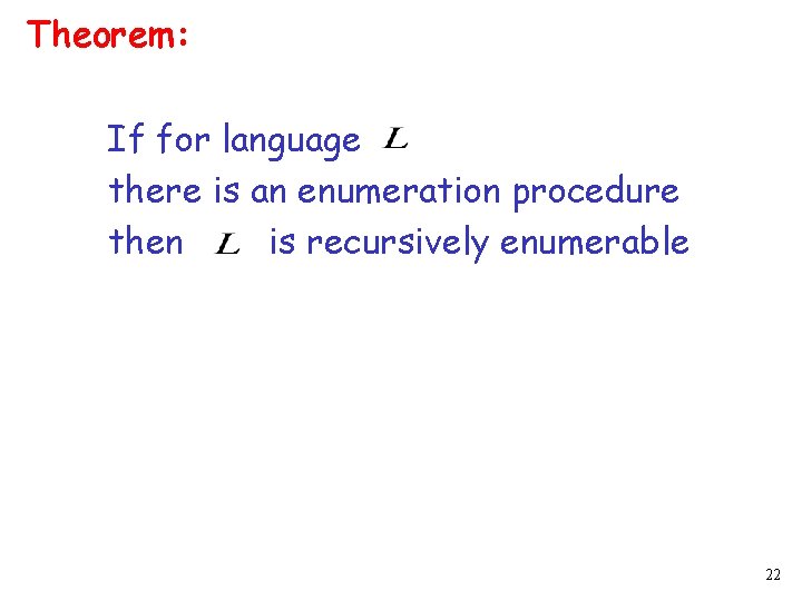 Theorem: If for language there is an enumeration procedure then is recursively enumerable 22