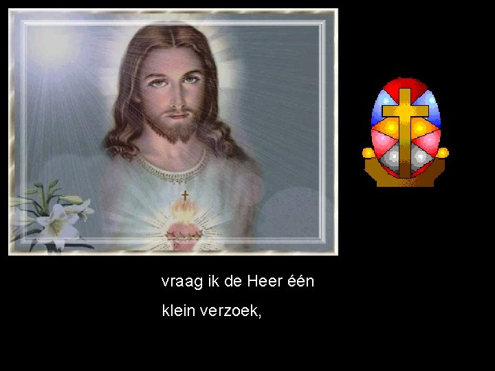 vraag ik de Heer één klein verzoek, 