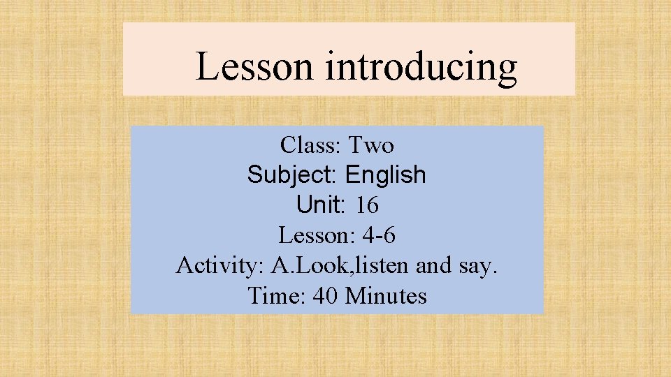 Lesson introducing Class: Two Subject: English Unit: 16 Lesson: 4 -6 Activity: A. Look,