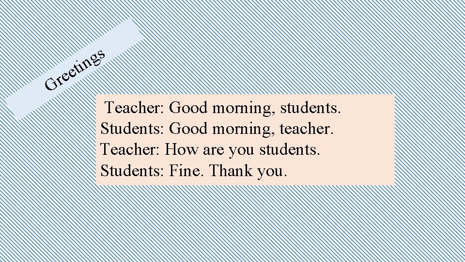 s g in G t e re Teacher: Good morning, students. Students: Good morning,