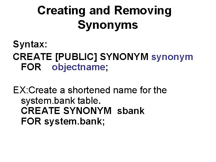 Creating and Removing Synonyms Syntax: CREATE [PUBLIC] SYNONYM synonym FOR objectname; EX: Create a