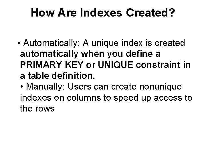 How Are Indexes Created? • Automatically: A unique index is created automatically when you