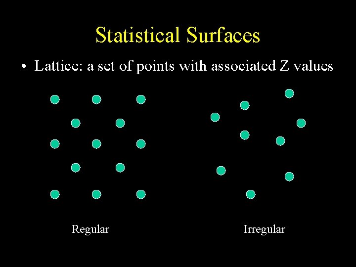 Statistical Surfaces • Lattice: a set of points with associated Z values Regular Irregular