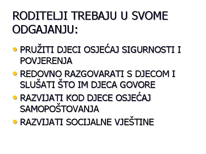 RODITELJI TREBAJU U SVOME ODGAJANJU: • PRUŽITI DJECI OSJEĆAJ SIGURNOSTI I POVJERENJA • REDOVNO