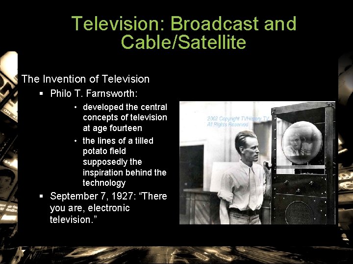 Television: Broadcast and Cable/Satellite The Invention of Television § Philo T. Farnsworth: • developed