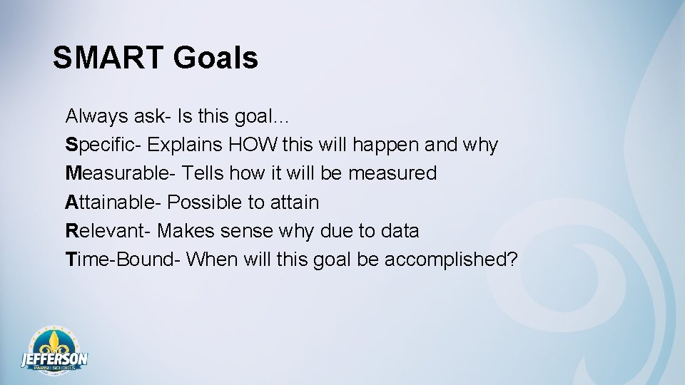 SMART Goals Always ask- Is this goal… Specific- Explains HOW this will happen and