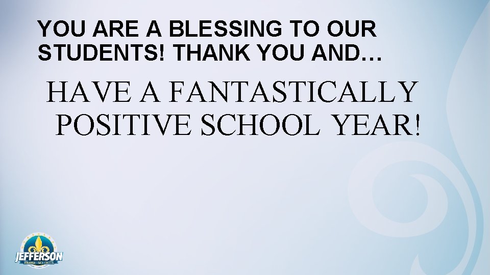 YOU ARE A BLESSING TO OUR STUDENTS! THANK YOU AND… HAVE A FANTASTICALLY POSITIVE