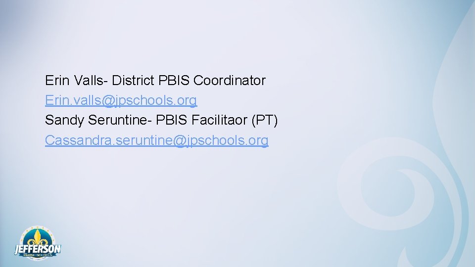 Erin Valls- District PBIS Coordinator Erin. valls@jpschools. org Sandy Seruntine- PBIS Facilitaor (PT) Cassandra.