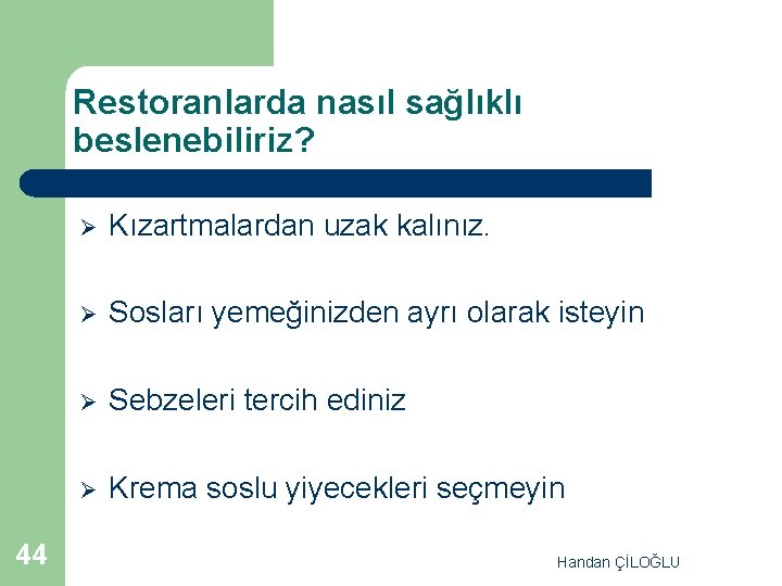 Restoranlarda nasıl sağlıklı beslenebiliriz? 44 Ø Kızartmalardan uzak kalınız. Ø Sosları yemeğinizden ayrı olarak