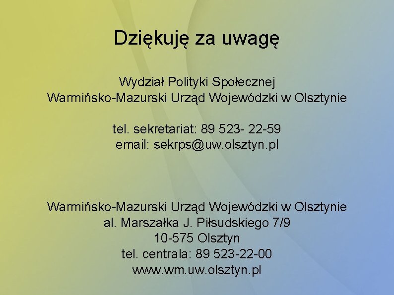 Dziękuję za uwagę Wydział Polityki Społecznej Warmińsko-Mazurski Urząd Wojewódzki w Olsztynie tel. sekretariat: 89