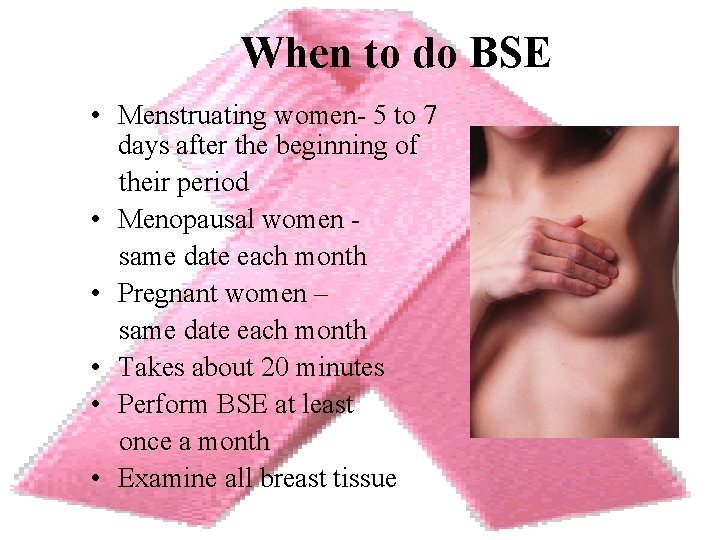 When to do BSE • Menstruating women- 5 to 7 days after the beginning