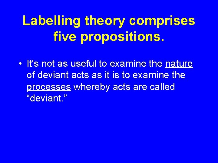 Labelling theory comprises five propositions. • It's not as useful to examine the nature