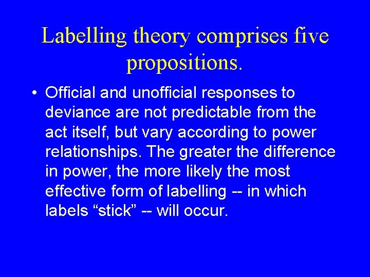 Labelling theory comprises five propositions. • Official and unofficial responses to deviance are not