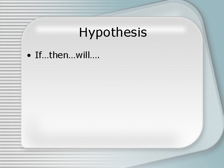 Hypothesis • If…then…will…. Hypothesis • If…then…will….