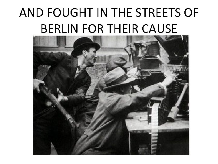 AND FOUGHT IN THE STREETS OF BERLIN FOR THEIR CAUSE  AND FOUGHT IN THE STREETS OF BERLIN FOR THEIR CAUSE