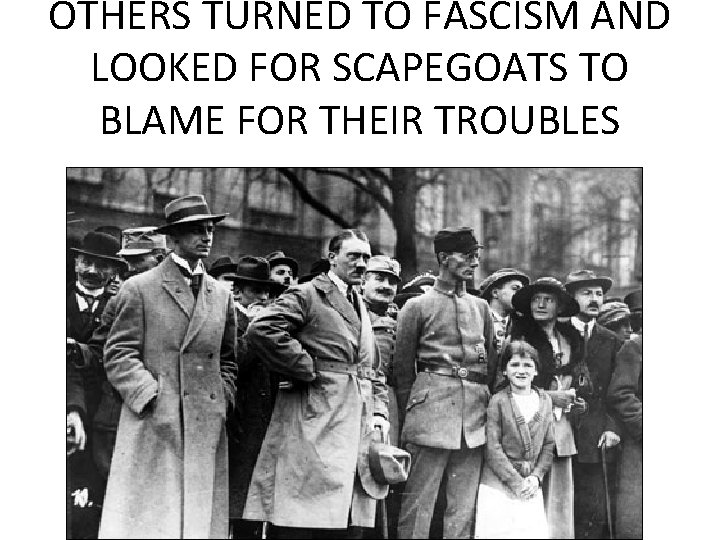 OTHERS TURNED TO FASCISM AND LOOKED FOR SCAPEGOATS TO BLAME FOR THEIR TROUBLES  OTHERS TURNED TO FASCISM AND LOOKED FOR SCAPEGOATS TO BLAME FOR THEIR TROUBLES