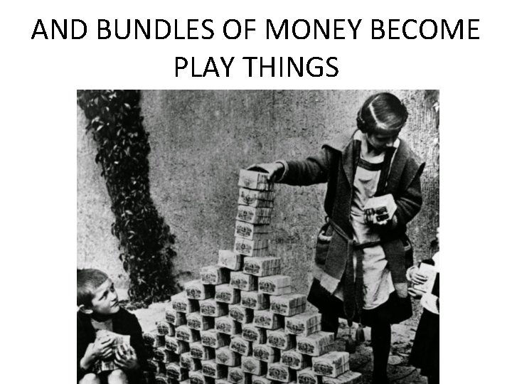 AND BUNDLES OF MONEY BECOME PLAY THINGS  AND BUNDLES OF MONEY BECOME PLAY THINGS