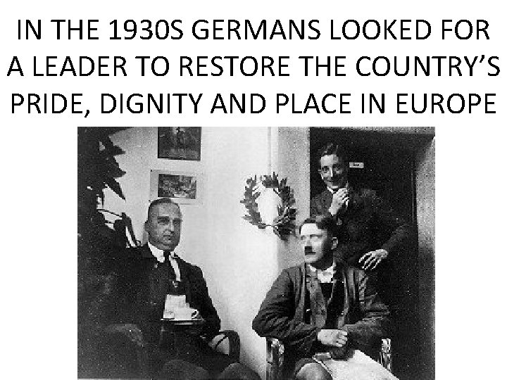 IN THE 1930 S GERMANS LOOKED FOR A LEADER TO RESTORE THE COUNTRY’S PRIDE, IN THE 1930 S GERMANS LOOKED FOR A LEADER TO RESTORE THE COUNTRY’S PRIDE,