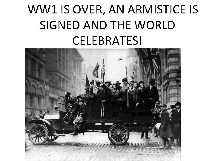 WW 1 IS OVER, AN ARMISTICE IS SIGNED AND THE WORLD CELEBRATES!  WW 1 IS OVER, AN ARMISTICE IS SIGNED AND THE WORLD CELEBRATES!