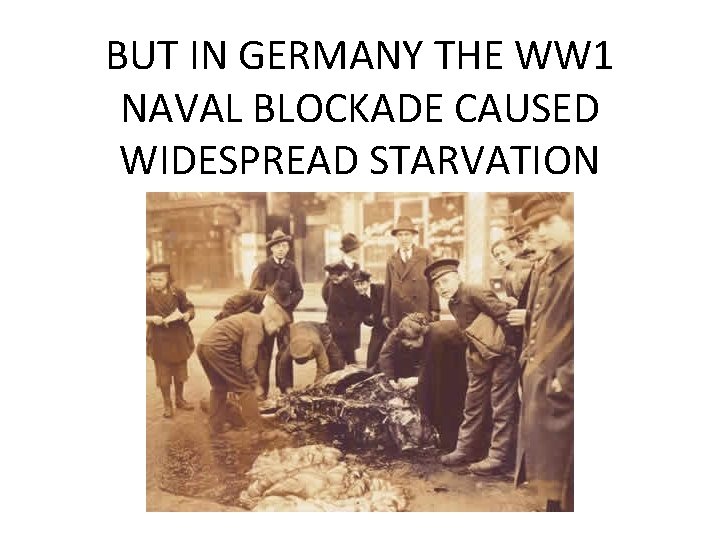 BUT IN GERMANY THE WW 1 NAVAL BLOCKADE CAUSED WIDESPREAD STARVATION  BUT IN GERMANY THE WW 1 NAVAL BLOCKADE CAUSED WIDESPREAD STARVATION
