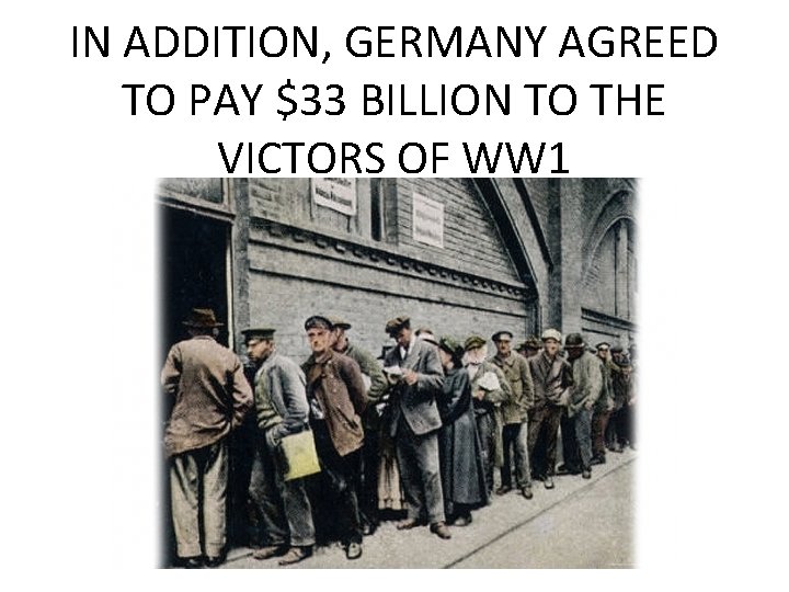 IN ADDITION, GERMANY AGREED TO PAY $33 BILLION TO THE VICTORS OF WW 1 IN ADDITION, GERMANY AGREED TO PAY $33 BILLION TO THE VICTORS OF WW 1