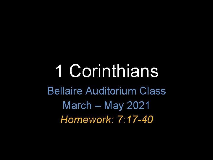 1 Corinthians Bellaire Auditorium Class March – May 2021 Homework: 7: 17 -40 