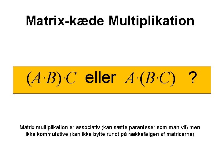 Matrix-kæde Multiplikation (A·B)·C eller A·(B·C) ? Matrix multiplikation er associativ (kan sætte paranteser som