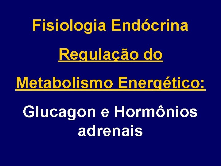 Fisiologia Endócrina Regulação do Metabolismo Energético: Glucagon e Hormônios adrenais 