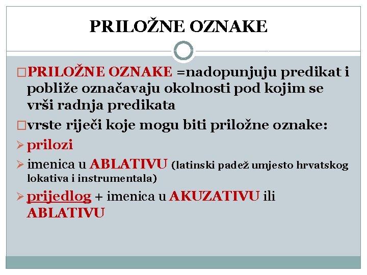 PRILOŽNE OZNAKE �PRILOŽNE OZNAKE =nadopunjuju predikat i pobliže označavaju okolnosti pod kojim se vrši