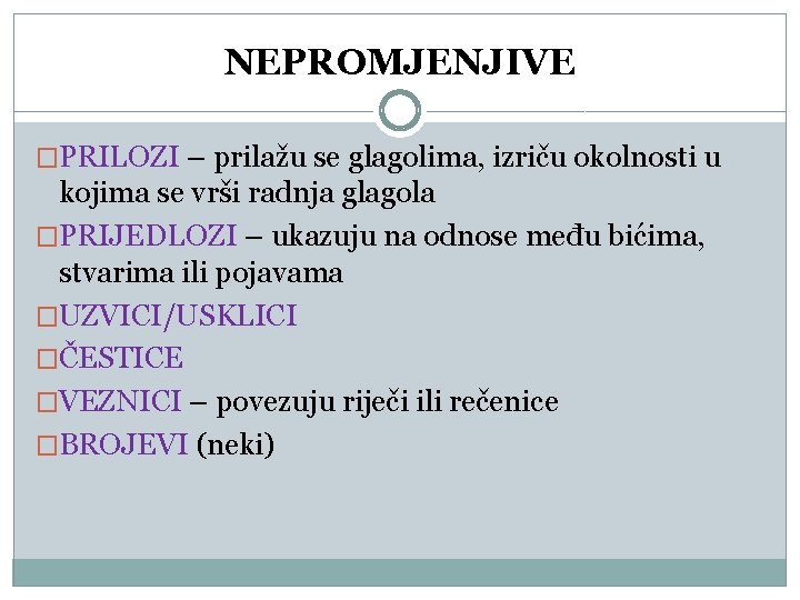 NEPROMJENJIVE �PRILOZI – prilažu se glagolima, izriču okolnosti u kojima se vrši radnja glagola