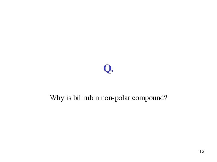 Q. Why is bilirubin non-polar compound? 15 
