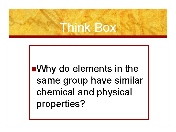 Think Box n. Why do elements in the same group have similar chemical and