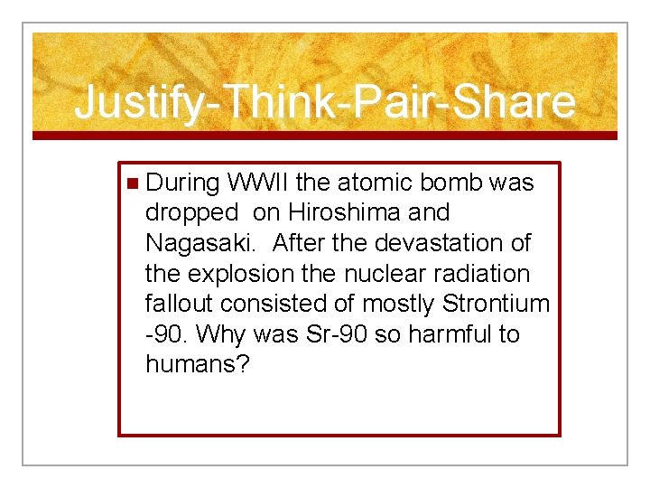 Justify-Think-Pair-Share n During WWII the atomic bomb was dropped on Hiroshima and Nagasaki. After