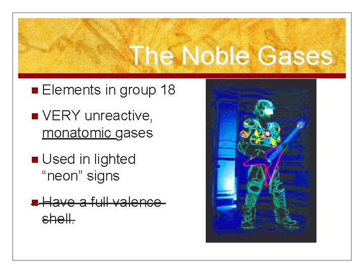 The Noble Gases n Elements in group 18 n VERY unreactive, monatomic gases n