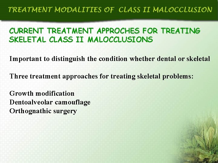 CURRENT TREATMENT APPROCHES FOR TREATING SKELETAL CLASS II MALOCCLUSIONS Important to distinguish the condition
