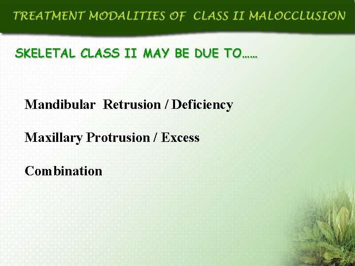 SKELETAL CLASS II MAY BE DUE TO…… Mandibular Retrusion / Deficiency Maxillary Protrusion /