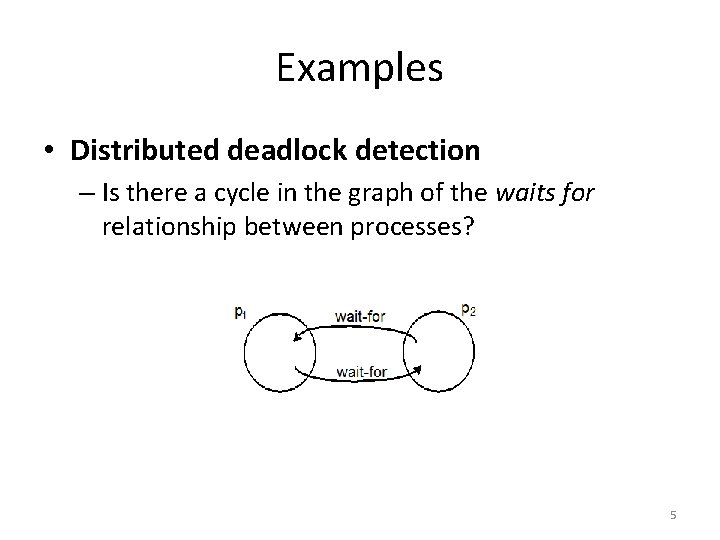 Examples • Distributed deadlock detection – Is there a cycle in the graph of