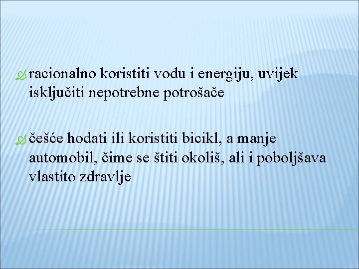  racionalno koristiti vodu i energiju, uvijek isključiti nepotrebne potrošače češće hodati ili koristiti