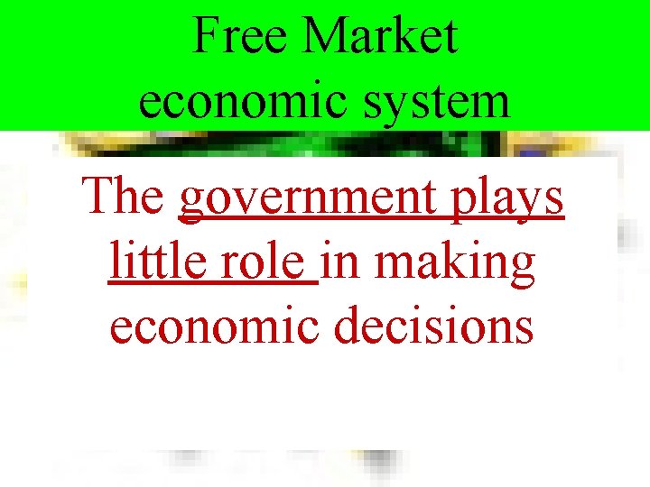 Free Market economic system The government plays little role in making economic decisions 