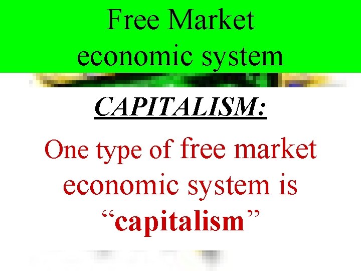 Free Market economic system CAPITALISM: One type of free market economic system is “capitalism”