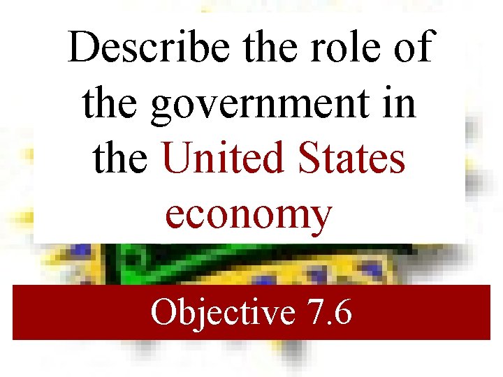 Describe the role of the government in the United States economy Objective 7. 6