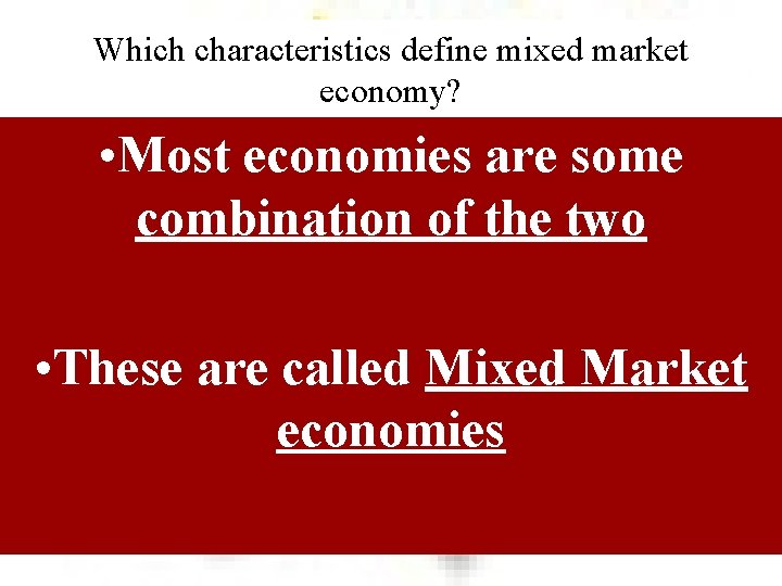 Which characteristics define mixed market economy? • Most economies are some combination of the