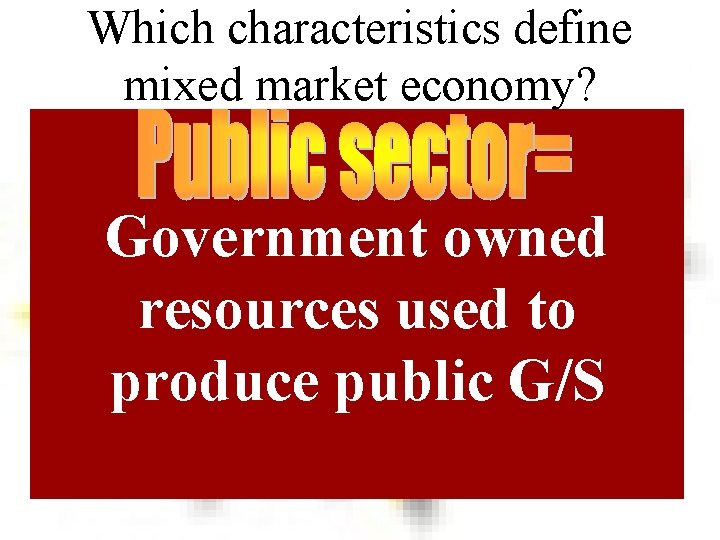 Which characteristics define mixed market economy? Government owned resources used to produce public G/S