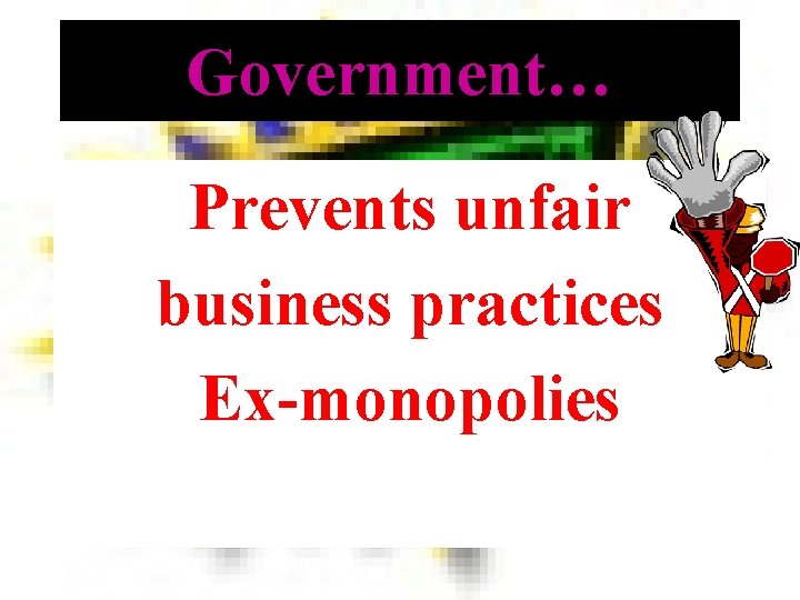 Government… Prevents unfair business practices Ex-monopolies 