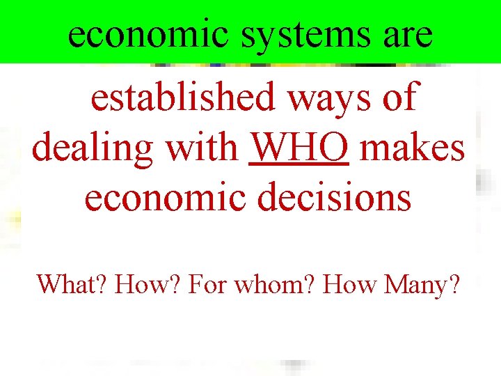 economic systems are established ways of dealing with WHO makes economic decisions What? How?