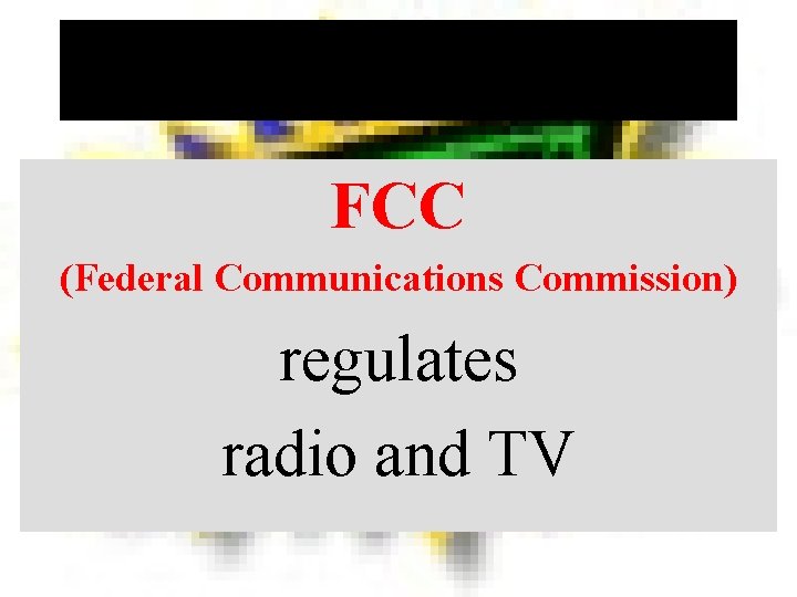 FCC (Federal Communications Commission) regulates radio and TV 