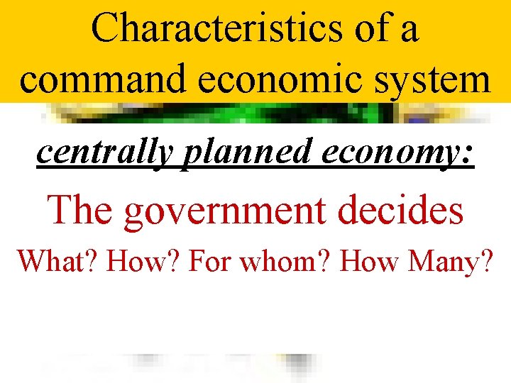 Characteristics of a command economic system centrally planned economy: The government decides What? How?