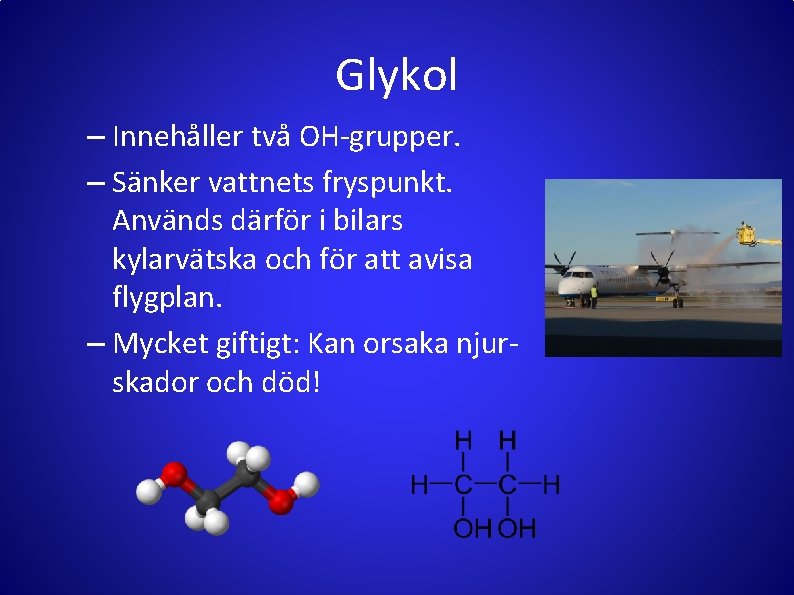 Glykol – Innehåller två OH-grupper. – Sänker vattnets fryspunkt. Används därför i bilars kylarvätska