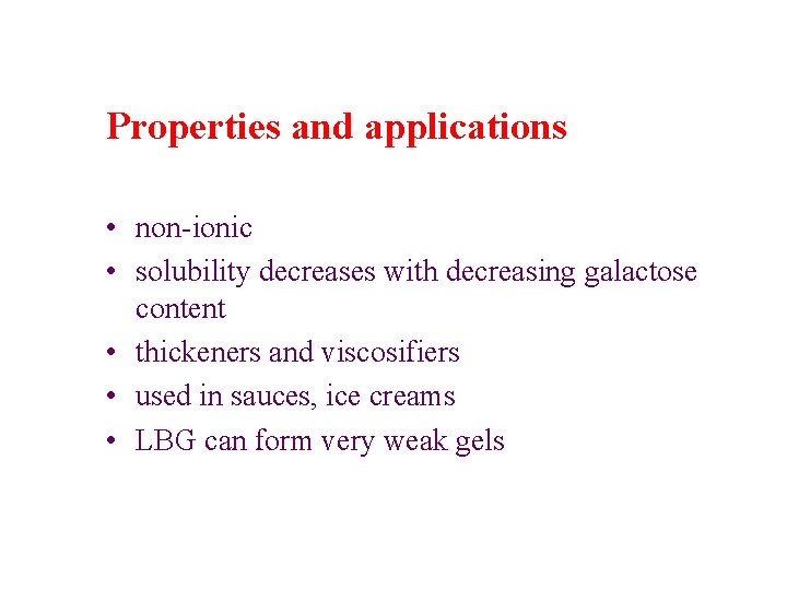 Properties and applications • non-ionic • solubility decreases with decreasing galactose content • thickeners