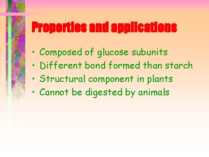 Properties and applications • • Composed of glucose subunits Different bond formed than starch